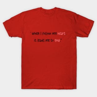 When I follow my heart, it leads me to you T-Shirt